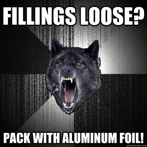 fillings loose? pack with aluminum foil!  Insanity Wolf