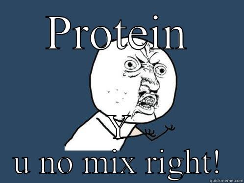 PROTEIN Y U NO MIX RIGHT! Y U No