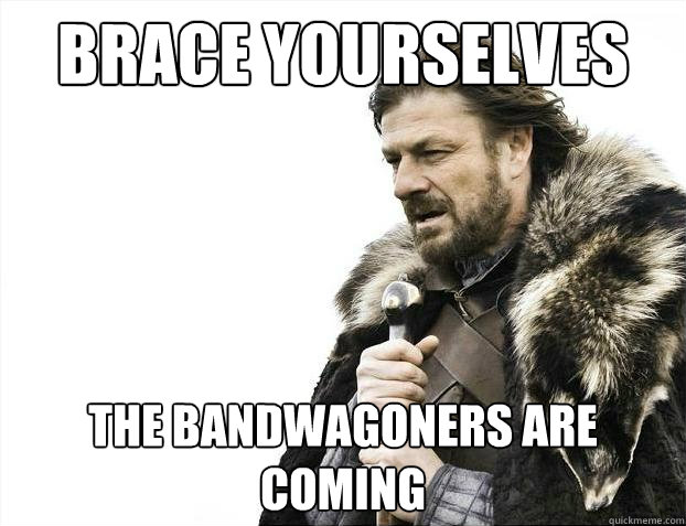 Brace yourselves the bandwagoners are coming  Brace Yourselves - Borimir