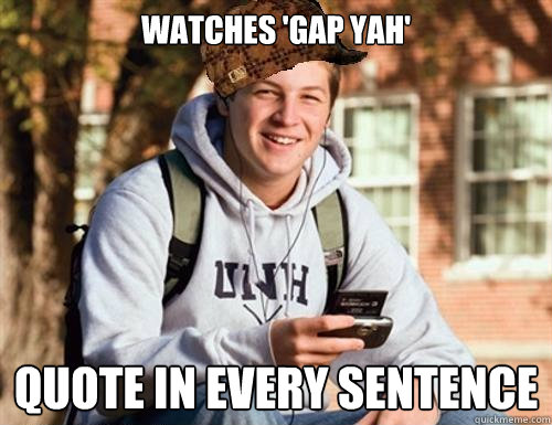 Watches 'Gap Yah' Quote in every sentence  College Freshman