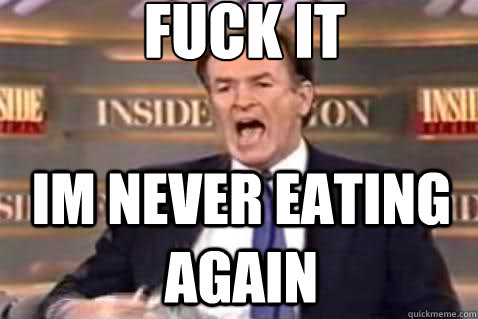fuck it Im never eating again  Fuck It Bill OReilly