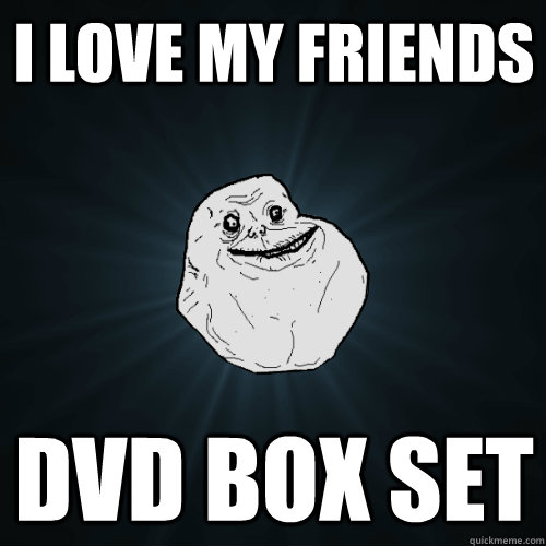 i love my friends dvd box set  Forever Alone
