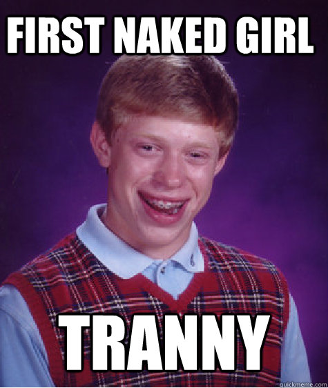 First naked girl tranny  Bad Luck Brian