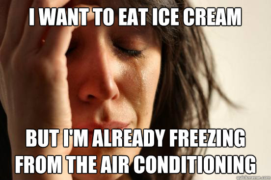 I want to eat ice cream But I'm already freezing from the air conditioning  - I want to eat ice cream But I'm already freezing from the air conditioning   First World Problems