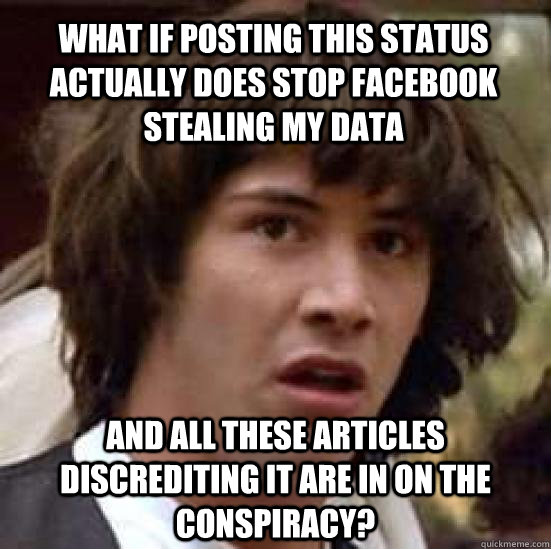 What if posting this status actually does stop facebook stealing my data and all these articles discrediting it are in on the conspiracy? - What if posting this status actually does stop facebook stealing my data and all these articles discrediting it are in on the conspiracy?  conspiracy keanu
