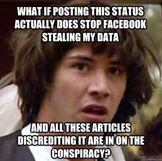 What if posting this status actually does stop facebook stealing my data and all these articles discrediting it are in on the conspiracy?  conspiracy keanu