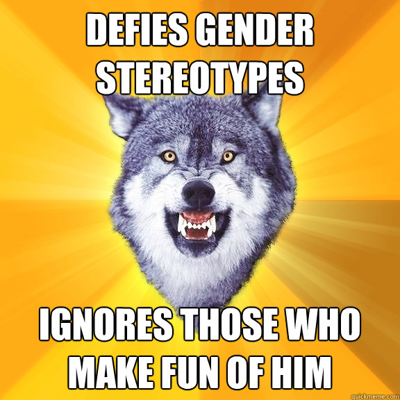 Defies gender Stereotypes Ignores those who make fun of him  Courage Wolf