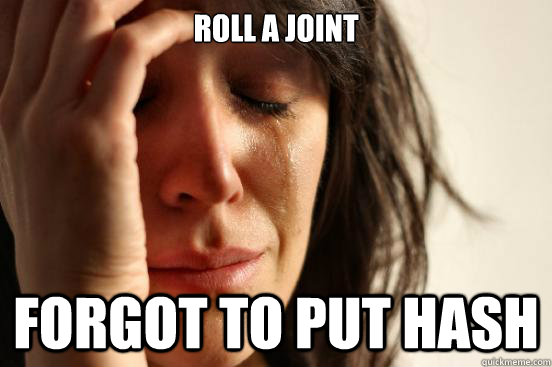 Roll a joint Forgot to put hash   First World Problems