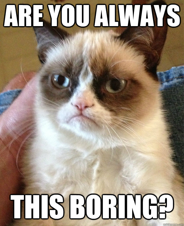 Are You Always  This Boring?
 - Are You Always  This Boring?
  Grumpy Cat