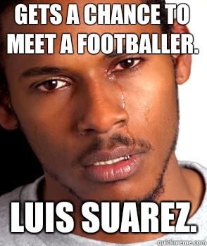 Gets a chance to meet a footballer. Luis Suarez. - Gets a chance to meet a footballer. Luis Suarez.  Crying black guy