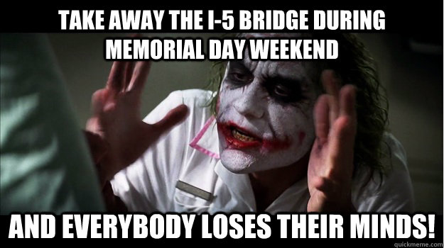 Take away the i-5 bridge during memorial day weekend and everybody loses their minds!  Joker Mind Loss