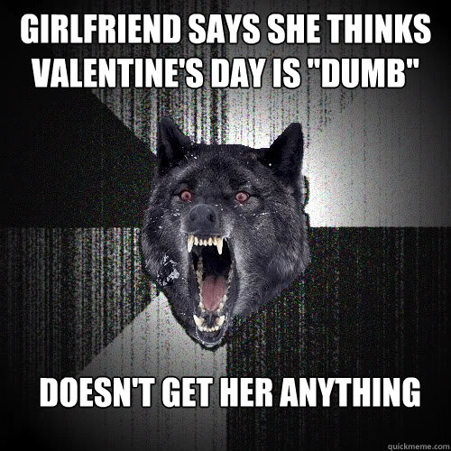 Girlfriend says she thinks valentine's day is 