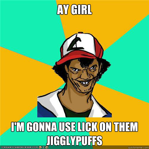 Ay girl i'm gonna use lick on them jigglypuffs - Ay girl i'm gonna use lick on them jigglypuffs  Misc