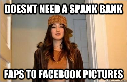 doesnt need a spank bank faps to facebook pictures - doesnt need a spank bank faps to facebook pictures  Scumbag Stacy