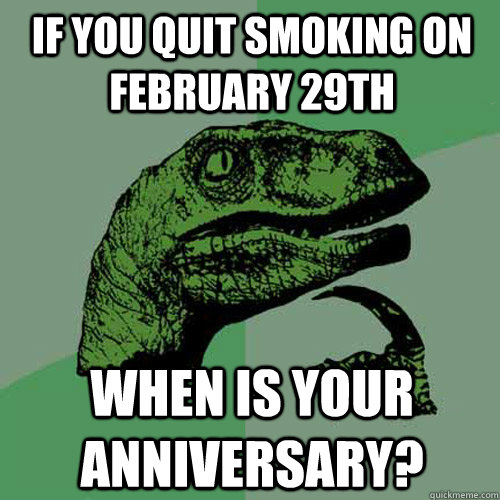 If you quit smoking on February 29th When is your anniversary? - If you quit smoking on February 29th When is your anniversary?  Philosoraptor