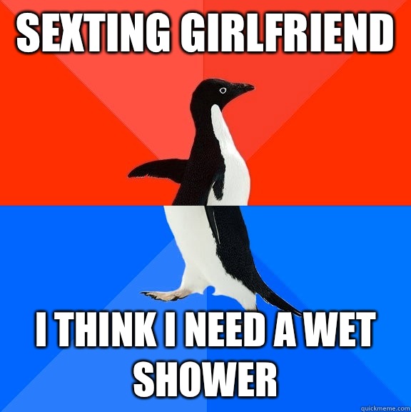 Sexting girlfriend  I think I need a wet shower  Socially Awesome Awkward Penguin