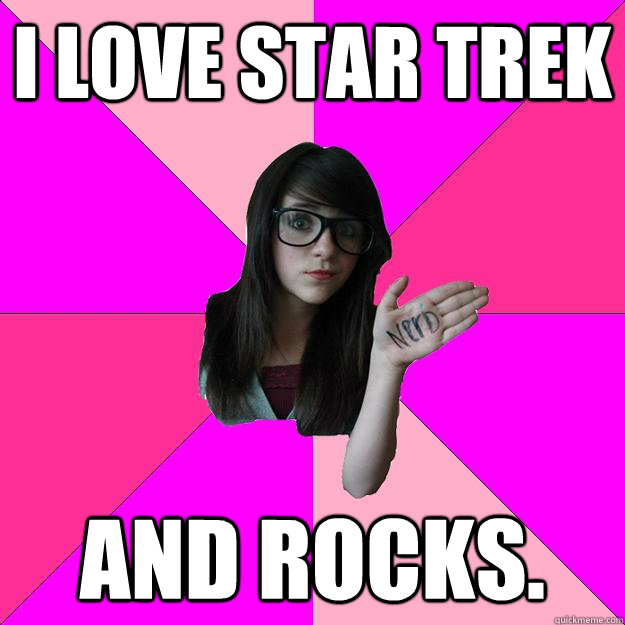 I love Star Trek and rocks.  Idiot Nerd Girl