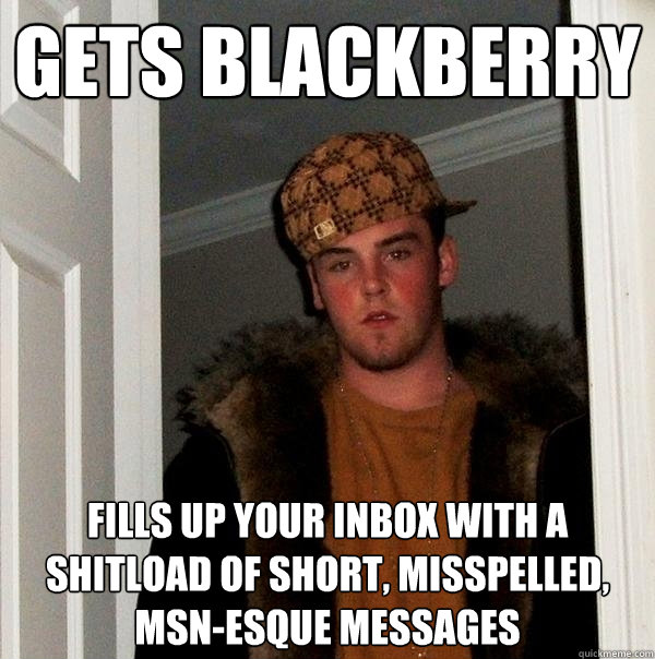 gets blackberry fills up your inbox with a shitload of short, misspelled, MSN-esque messages  Scumbag Steve