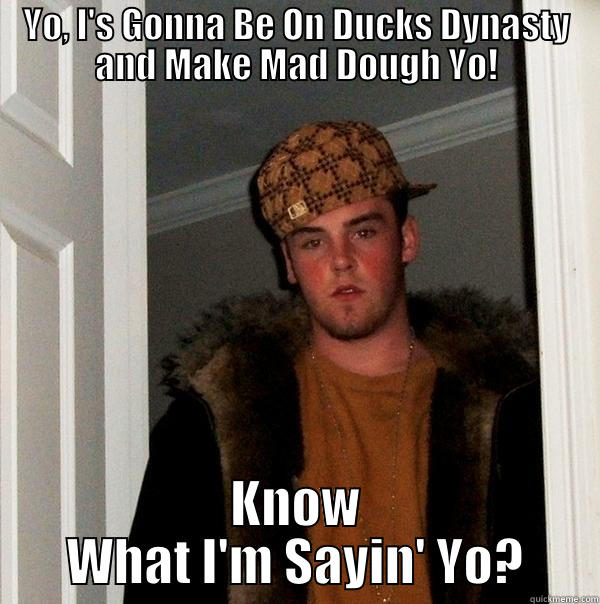 YO, I'S GONNA BE ON DUCKS DYNASTY AND MAKE MAD DOUGH YO! KNOW WHAT I'M SAYIN' YO? Scumbag Steve