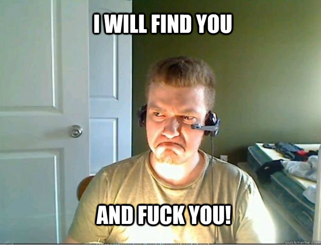 I WILL FIND YOU AND FUCK YOU!  AngryTestie