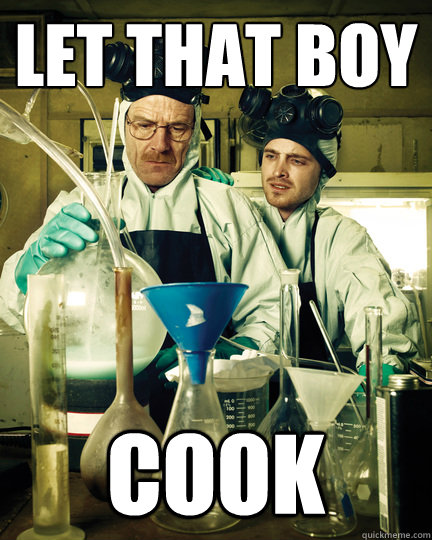 Let that boy Cook  Let That Breaking Bad Boy Cook