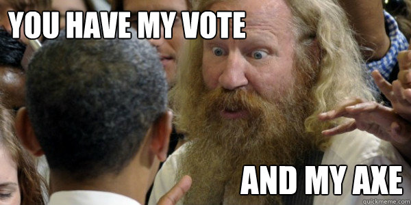 you have my vote AND MY AXE - you have my vote AND MY AXE  Politically Active Gimly