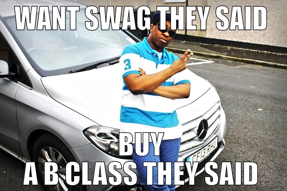 WANT SWAG THEY SAID BUY A B CLASS THEY SAID Misc