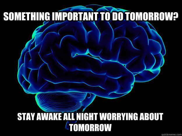 Something important to do tomorrow? Stay awake all night worrying about tomorrow - Something important to do tomorrow? Stay awake all night worrying about tomorrow  Douchebag Brain