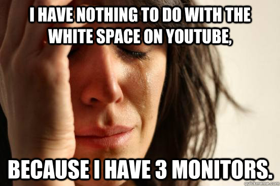 I have nothing to do with the white space on youtube, Because i have 3 monitors.  First World Problems
