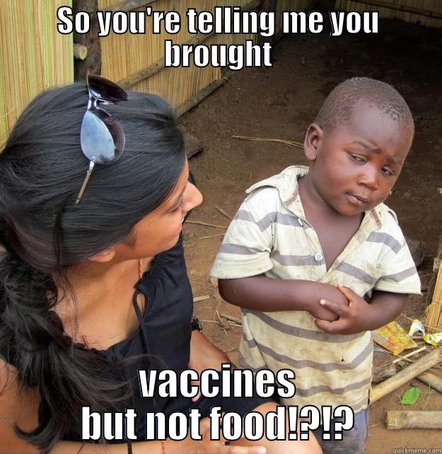 SO YOU'RE TELLING ME YOU BROUGHT VACCINES BUT NOT FOOD!?!? Skeptical Third World Kid