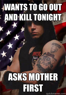 wants to go out and kill tonight asks mother first - wants to go out and kill tonight asks mother first  Scumbag Danzig