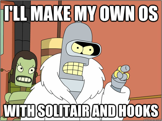 I'll make my own OS with solitair and hooks  BENDER STATE MEET