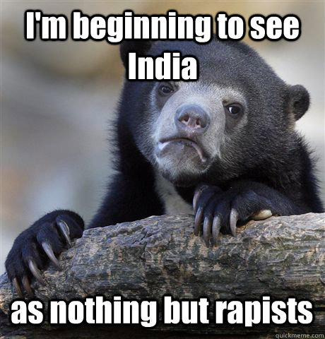I'm beginning to see India  as nothing but rapists - I'm beginning to see India  as nothing but rapists  Confession Bear