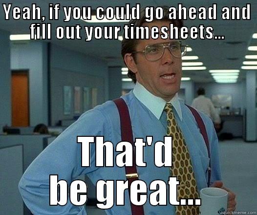 YEAH, IF YOU COULD GO AHEAD AND FILL OUT YOUR TIMESHEETS... THAT'D BE GREAT... Office Space Lumbergh