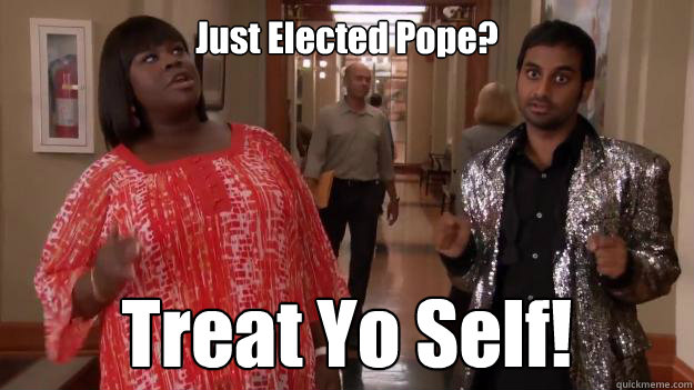 Just Elected Pope? Treat Yo Self!  Treat Yo Self