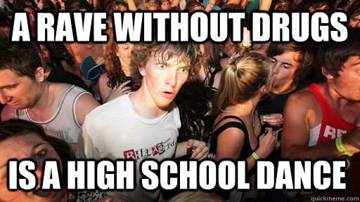 A Rave without drugs Is a high school dance  Sudden Clarity Clarence
