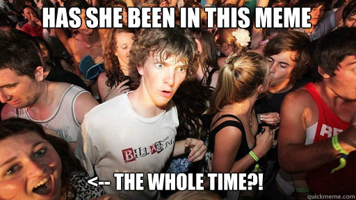 has she been in this meme <-- The whole time?!  Sudden Clarity Clarence