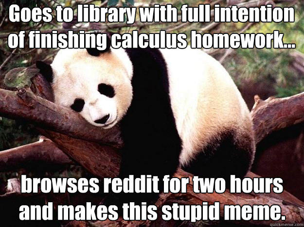 Goes to library with full intention of finishing calculus homework... browses reddit for two hours and makes this stupid meme. - Goes to library with full intention of finishing calculus homework... browses reddit for two hours and makes this stupid meme.  Procrastination Panda