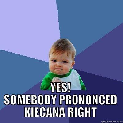  YES! SOMEBODY PRONONCED KIECANA RIGHT Success Kid