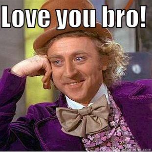 Yes he's my brother. Only someone who shares your childhood can every truly appreciate the complexity of your madness.  - LOVE YOU BRO!   Creepy Wonka