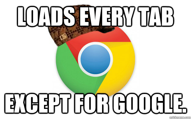 Loads every tab except for Google.  Scumbag Chrome