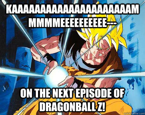 KAAAAAAAAAAAAAAAAAAAAAMMMMMEEEEEEEEEE--- On the next episode of dragonball z!  Awesome Goku