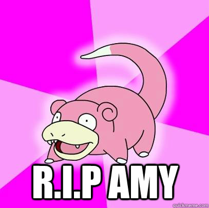  R.I.P AMY  Slowpoke