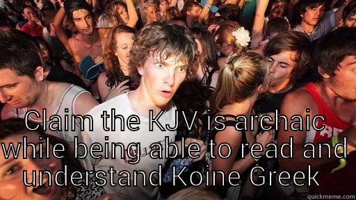  CLAIM THE KJV IS ARCHAIC WHILE BEING ABLE TO READ AND UNDERSTAND KOINE GREEK  Sudden Clarity Clarence