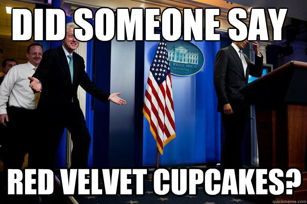 did someone say red velvet cupcakes?  Inappropriate Timing Bill Clinton