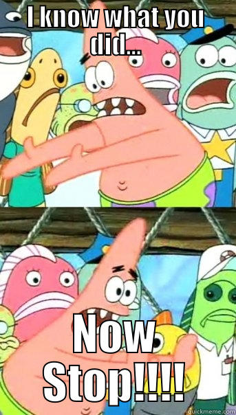 I KNOW WHAT YOU DID... NOW STOP!!!! Push it somewhere else Patrick