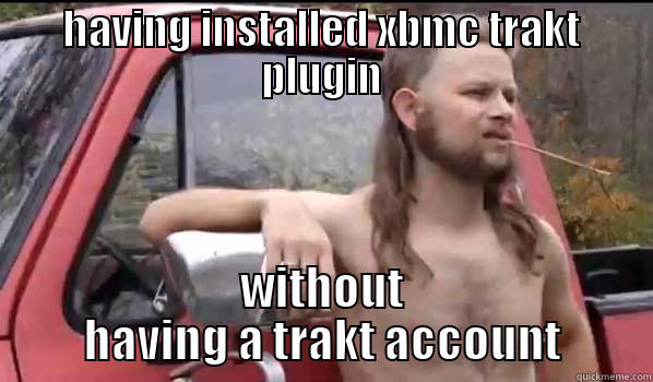 HAVING INSTALLED XBMC TRAKT PLUGIN WITHOUT HAVING A TRAKT ACCOUNT Almost Politically Correct Redneck