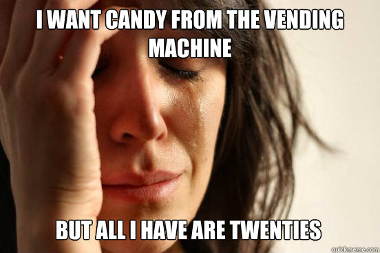 I want candy from the vending machine but all i have are twenties  First World Problems