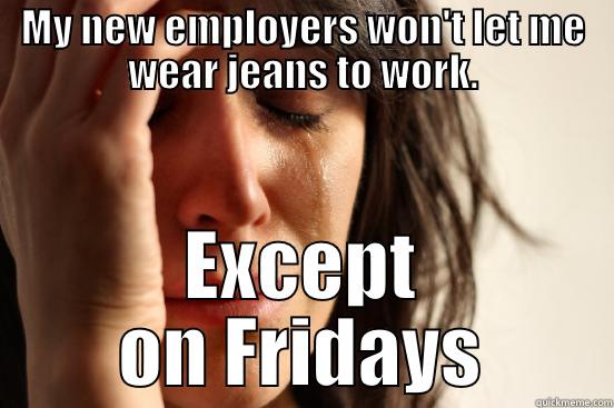 MY NEW EMPLOYERS WON'T LET ME WEAR JEANS TO WORK. EXCEPT ON FRIDAYS First World Problems