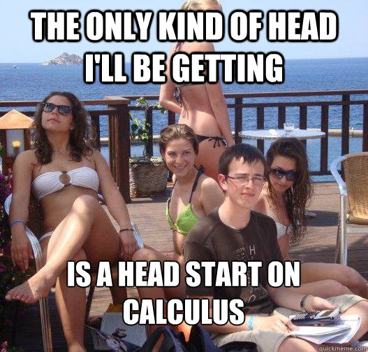 the only kind of head i'll be getting is a head start on calculus - the only kind of head i'll be getting is a head start on calculus  Priority Peter